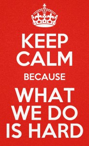 Keep Calm For What We Do Is Hard